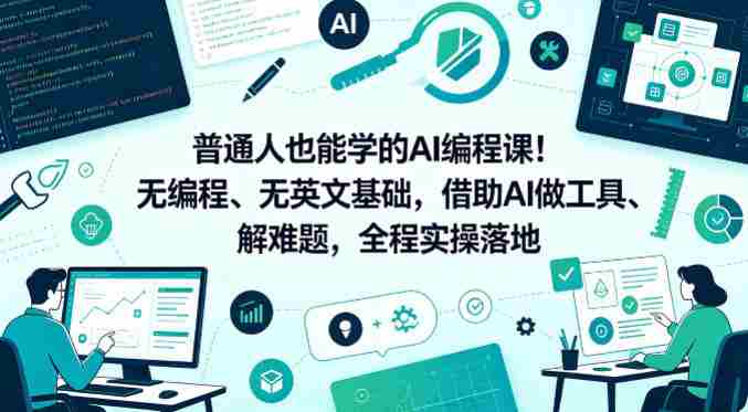 普通人也能学的AI编程课!无编程、无英文基础,借助AI做工具、解难题,全程实操落地(更新6月)-OG资源站
