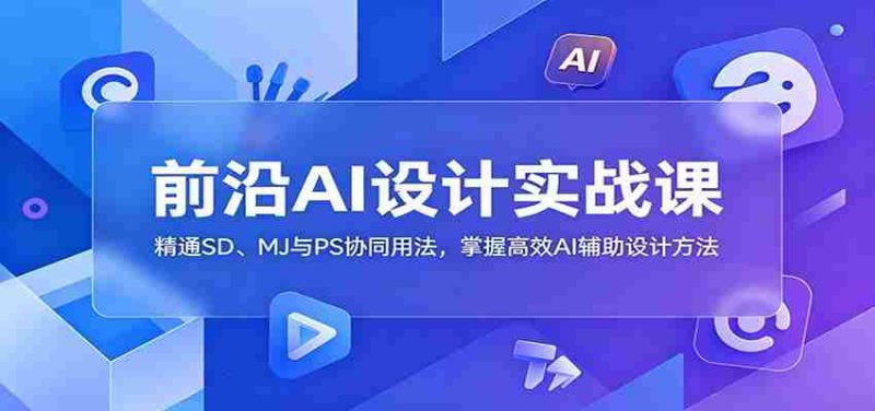 前沿AI设计实战课:精通SD、MJ与PS协同用法,掌握高效AI辅助设计方法-OG资源站