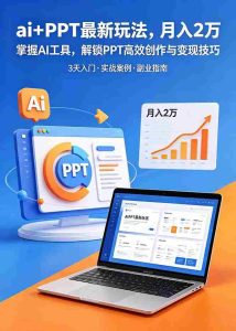 （18881期）ai+PPT最新玩法，月入2万掌握AI工具，解锁PPT高效创作与变现技巧3天入门，实战案例·副业指南-OG资源站
