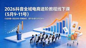（18893期）2026抖音全域电商进阶教程线下课（5月9-11号）行业洞察+竞品分析+策略制定，提升全域ROI与GMV-OG资源站