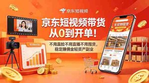 （18895期）京东短视频带货从0到开单！不用露脸不用直播不用囤货，稳定赚佣金轻资产副业-OG资源站