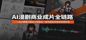 AI漫剧商业成片全链路：一站式掌握从脚本分镜角色一致性把控到音效后期包装-OG资源站