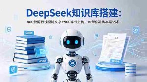 （18903期）DeepSeek知识库搭建：400条同行视频转文字+500本书上传，AI帮你写脚本写话术-OG资源站