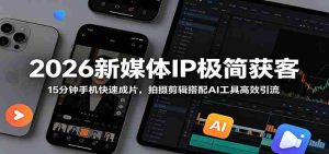 2026新媒体IP极简获客:15分钟手机快速成片,拍摄剪辑搭配AI工具高效引流-OG资源站