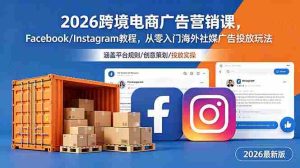 （18906期）2026跨境电商广告营销课，Facebook/Instagram教程，从零入门海外社媒广告投放玩法-OG资源站