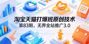 淘宝天猫打爆班原创技术第83期，无界全站推广3.0，实现店铺高投产爆单增收-OG资源站