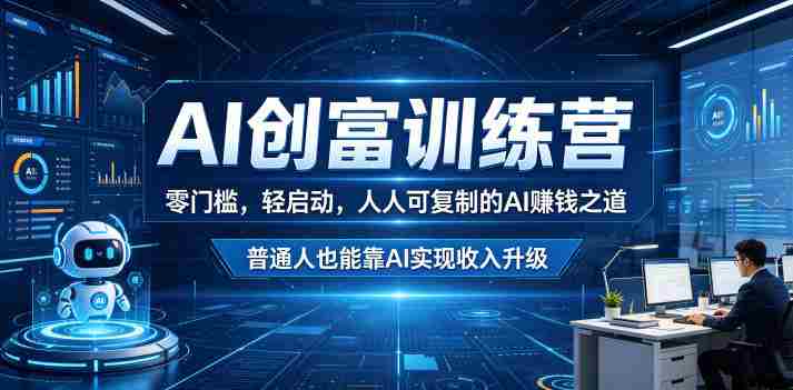 AI创富训练营，零门槛，轻启动，人人可复制的AI賺钱之道，普通人也能靠AI实现收入升级-OG资源站