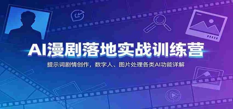 AI漫剧落地实战训练营：提示词剧情创作，数字人、图片处理各类AI功能详解-OG资源站