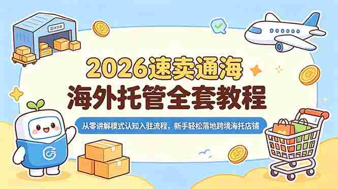 （18960期）2026速卖通海外托管全套教程，从零讲解模式认知入驻流程，新手轻松落地跨境海托店铺-OG资源站