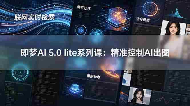 (18962期)即梦AI 5.0 lite实战课:联网实时检索+特征迁移+指令遵循+示例参考,精准控制AI出图-OG资源站