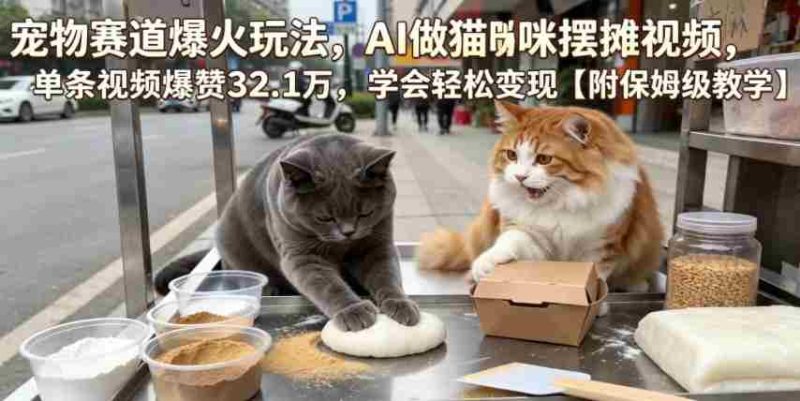 宠物赛道爆火玩法,AI做猫咪摆摊视频,单条视频爆赞32.1万,学会轻松变现【附保姆级教学】-OG资源站