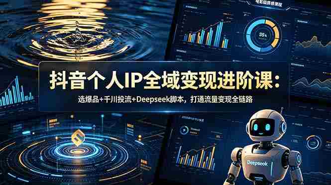 (18966期)抖音个人IP全域变现进阶课-更新26年6月:选爆品+千川投流+Deepseek脚本,打通流量变现全链路-OG资源站