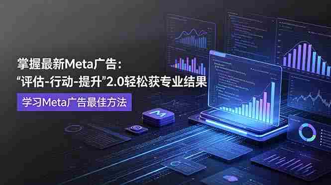 (18972期)掌握最新的Meta广告,通过“评估-行动-提升”2.0版本轻松获得专业级结果。学习目前学习Meta广告的最佳方法-OG资源站