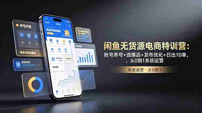(18979期)闲鱼无货源电商特训营:账号养号+选爆品+发布优化+日出10单,从0到1系统运营-OG资源站