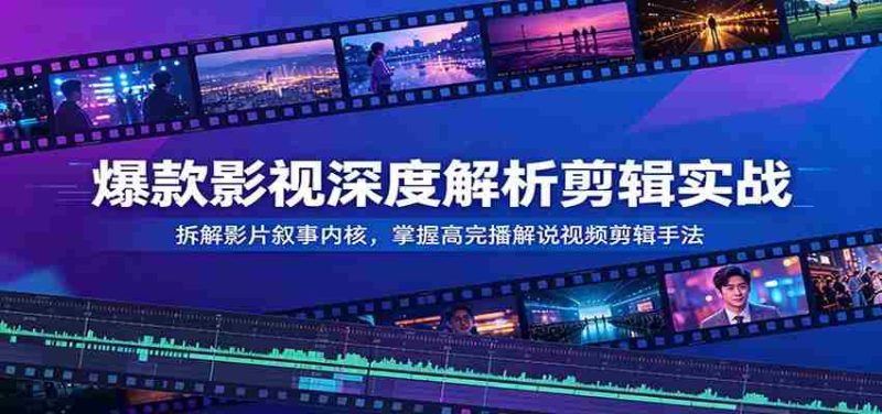 爆款影视深度解析剪辑实战:拆解影片叙事内核,掌握高完播解说视频剪辑手法-OG资源站