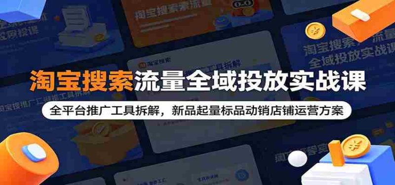 淘宝搜索流量全域投放实战课:全平台推广工具拆解,新品起量标品动销店铺运营方案-OG资源站