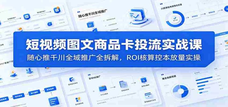 短视频图文商品卡投流实战课：随心推千川全域推广全拆解，ROI核算控本放量实操-OG资源站