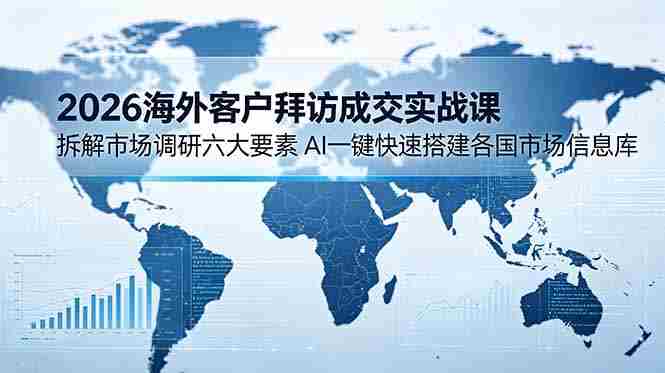 (18992期)2026海外客户拜访成交实战课:拆解市场调研六大要素,AI一键快速搭建各国市场信息库-OG资源站
