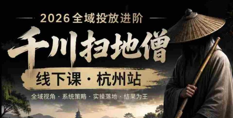 千川扫地僧2026抖音全域投放进阶课，少走弯路·快速起量·掌控增长，6月12-14号杭州线下课-OG资源站