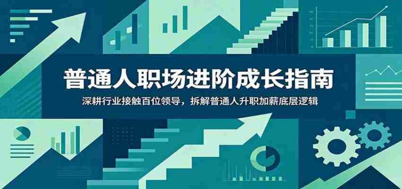 普通人职场进阶成长指南:深耕行业接触百位领导,拆解普通人升职加薪底层逻辑-OG资源站