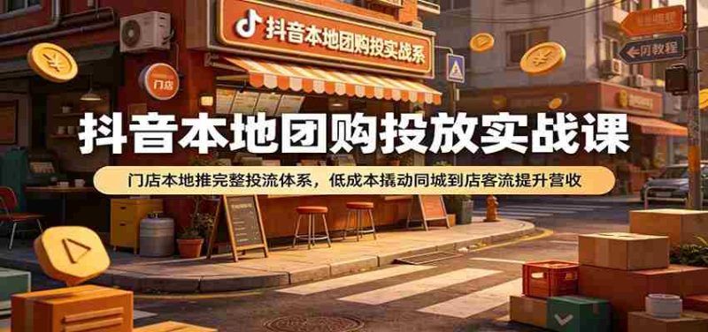 抖音本地团购投放实战课:门店本地推完整投流体系,低成本撬动同城到店客流提升营收-OG资源站