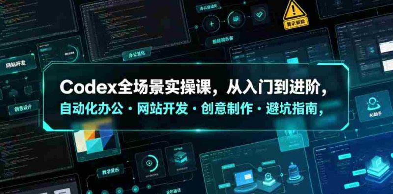 Codex全场景实操课,从入门到进阶,自动化办公・网站开发・创意制作・避坑指南,全流程教学-OG资源站