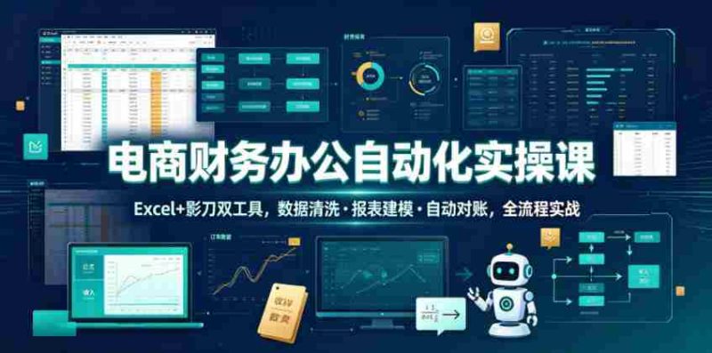 电商财务办公自动化实操课，Excel+影刀双工具，数据清洗・报表建模・自动对账，全流程实战-OG资源站