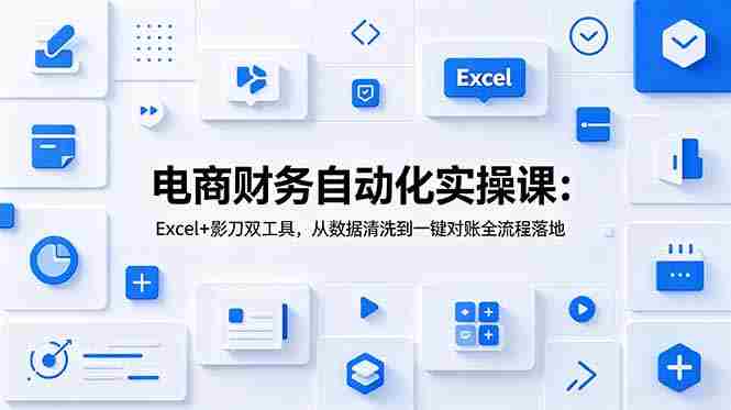 （19010期）电商财务自动化实操课：Excel+影刀双工具，从数据清洗到一键对账全流程落地-OG资源站