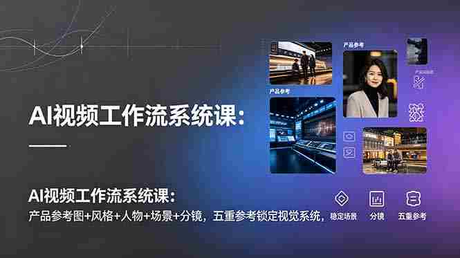 （19016期）AI视频工作流系统课：产品参考图+风格+人物+场景+分镜，五重参考锁定视觉系统，稳定产出高质量视频-OG资源站