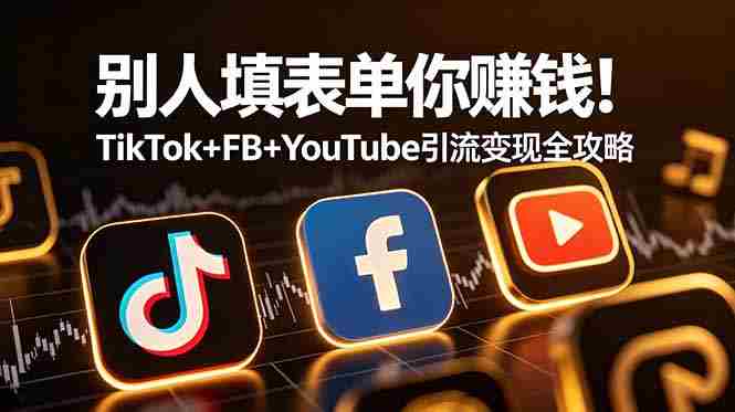 （19018期）别人填表单你赚钱！TikTok+FB+YouTube 引流变现全攻略【原创双语字幕】-OG资源站