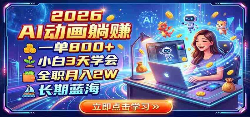 2026 AI动画躺赚：一单800+，小白3天学会，全职月入2W，长期蓝海-OG资源站