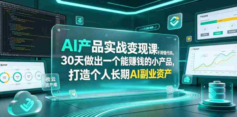 AI产品实战变现课，不用懂代码，30天做出一个能賺钱的小产品，打造个人长期AI副业资产-OG资源站