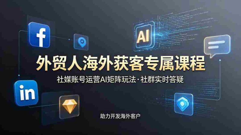 (19021期)外贸人海外获客专属课程-更新6月,讲解社媒账号运营AI矩阵玩法,社群实时答疑助力开发海外客户-OG资源站