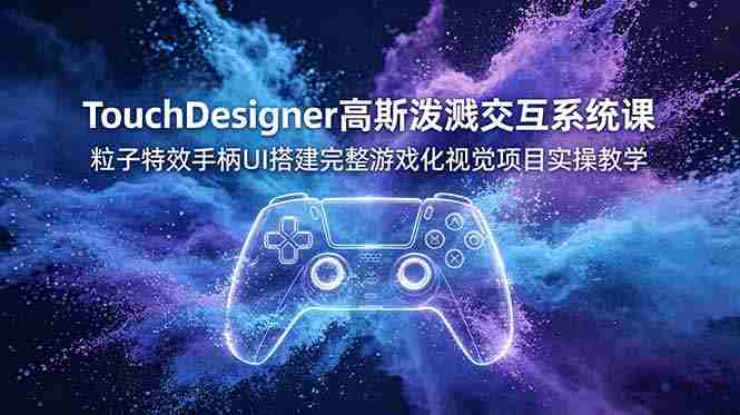 (19029期)TouchDesigner高斯泼溅交互系统课,粒子特效手柄UI搭建完整游戏化视觉项目实操教学-OG资源站