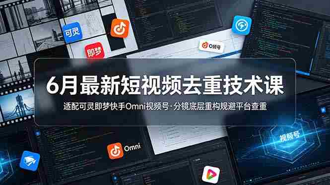 （19031期）6月最新短视频去重技术课，适配可灵即梦快手Omni视频号，分镜底层重构规避平台查重-OG资源站