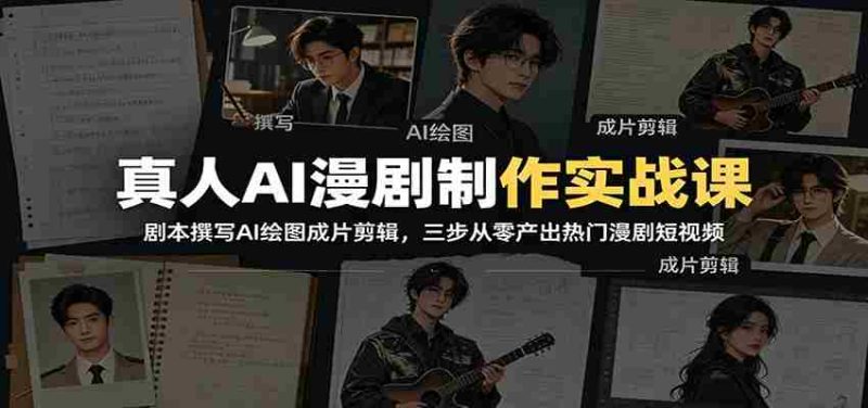 真人AI漫剧制作实战课：剧本撰写AI绘图成片剪辑，三步从零产出热门漫剧短视频-OG资源站