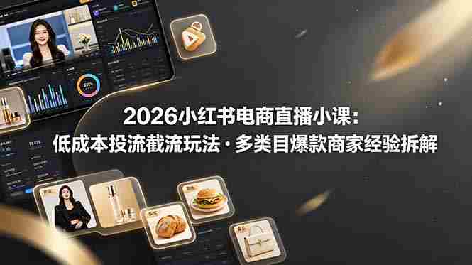 (19034期)2026小红书电商直播小课,低成本投流截流玩法,多类目爆款商家经验完整拆解教学-OG资源站