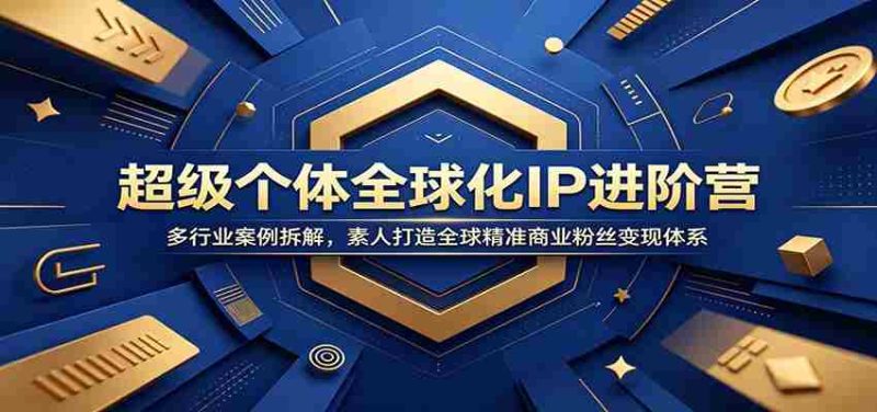 超级个体全球化IP进阶营:多行业案例拆解,素人打造全球精准商业粉丝变现体系-OG资源站
