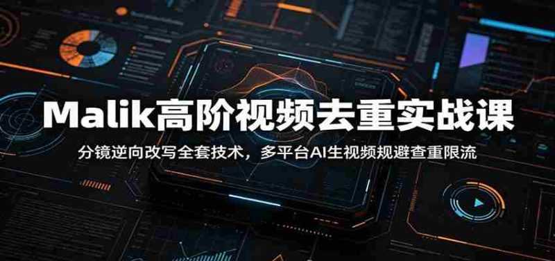 Malik高阶视频去重实战课:分镜逆向改写全套技术,多平台AI生视频规避查重限流-OG资源站