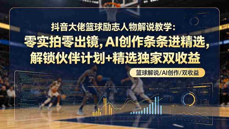 （19048期）抖音大佬篮球励志人物解说教学：零实拍零出镜，AI创作条条进精选，解锁伙伴计划+精选独家双收益-OG资源站