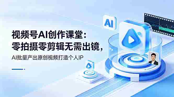 （19049期）视频号AI创作课堂：零拍摄零剪辑无需出镜，AI批量产出原创视频打造个人IP-OG资源站