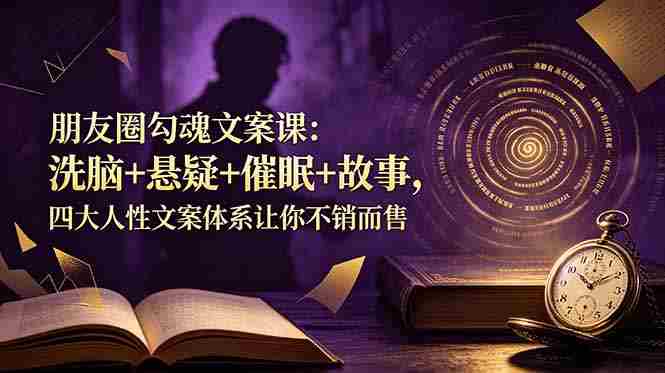 （19054期）朋友圈勾魂文案课：洗脑+悬疑+催眠+故事，四大人性文案体系让你不销而售-OG资源站
