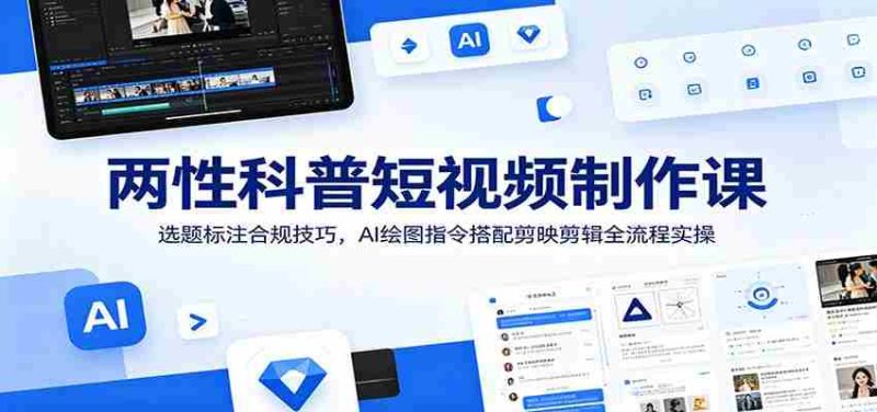两性科普短视频制作课：选题标注合规技巧，AI绘图指令搭配剪映剪辑全流程实操-OG资源站