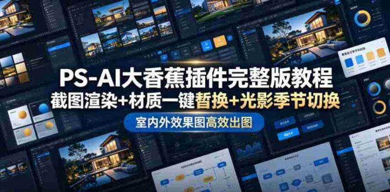 PS-AI大香蕉插件完整版教程，截图渲染+材质一键替换+光影季节切换，室内外效果图高效出图高阶课程-OG资源站