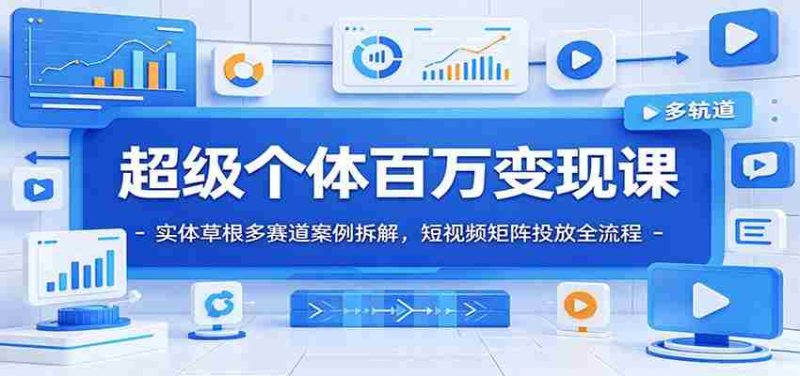 超级个体百万变现课:实体草根多赛道案例拆解,短视频矩阵投放全流程-OG资源站