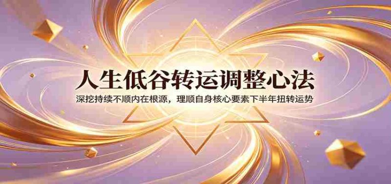 人生低谷转运调整心法:深挖持续不顺内在根源,理顺自身核心要素下半年扭转运势-OG资源站