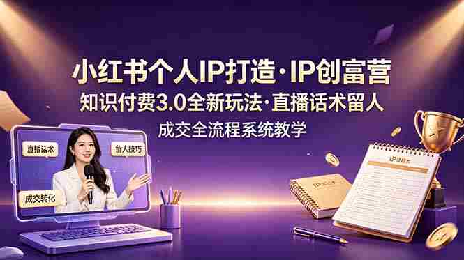 （19069期）小红书个人IP打造创富营，知识付费3.0全新玩法，直播话术留人成交全流程系统教学-OG资源站