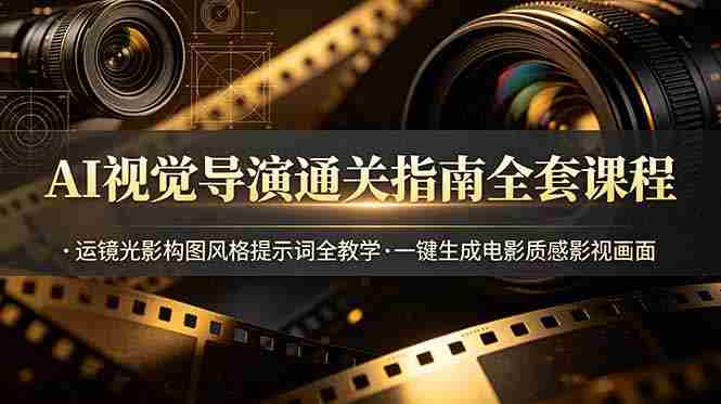 （19077期）AI视觉导演通关指南全套课程，运镜光影构图风格提示词全教学，一键生成电影质感影视画面-OG资源站