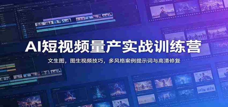 AI短视频量产实战训练营:文生图,图生视频技巧,多风格案例提示词与高清修复-OG资源站