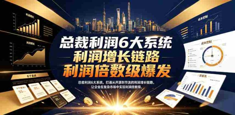 总裁利润6大系统，打通从开源到节流的利润增长链路，让企业在复杂市场中实现利润倍数级爆发-OG资源站